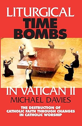 Liturgical Time Bombs In Vatican II: Destruction of the Faith through Changes in Catholic Worship