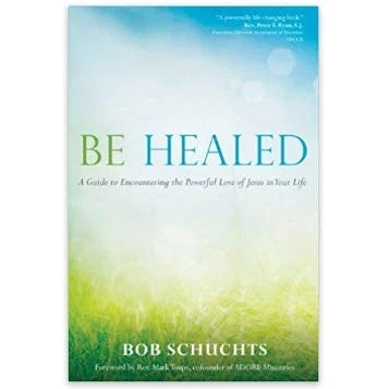 Be Healed - A Guide to Encountering the Powerful Love of Jesus in Your Life