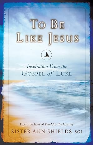 To Be Like Jesus: Inspiration From the Gospel of Luke