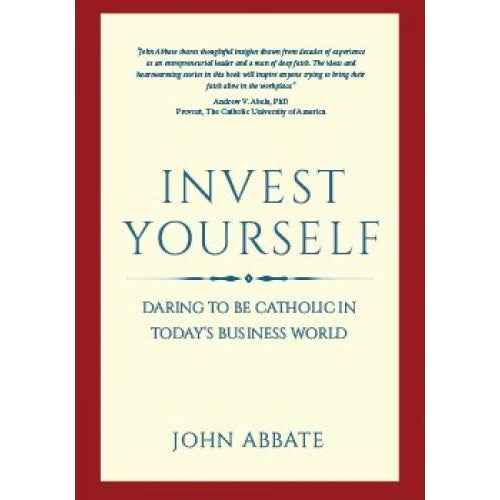 Invest Yourself - Daring to be Catholic in Today's Business World