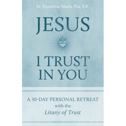 Jesus I Trust in You: A 30-Day Personal Retreat with the Litany of Trust